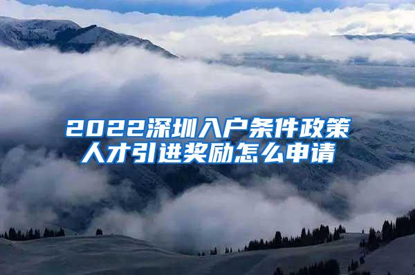 2022深圳入户条件政策人才引进奖励怎么申请