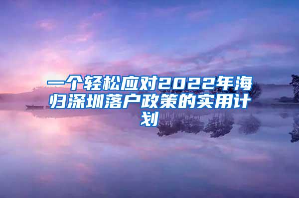 一个轻松应对2022年海归深圳落户政策的实用计划