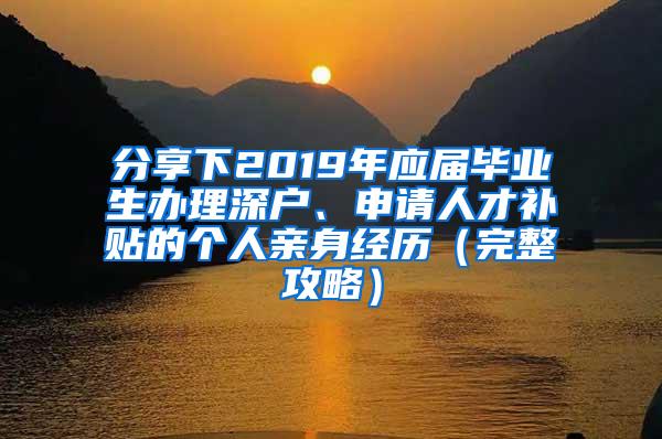 分享下2019年应届毕业生办理深户、申请人才补贴的个人亲身经历（完整攻略）