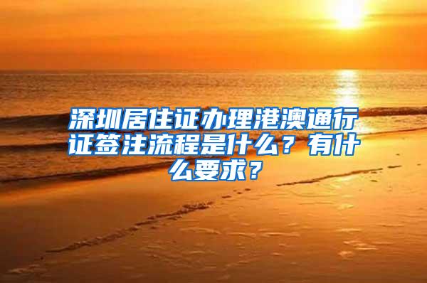 深圳居住证办理港澳通行证签注流程是什么？有什么要求？