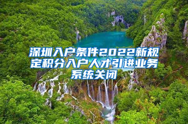 深圳入户条件2022新规定积分入户人才引进业务系统关闭