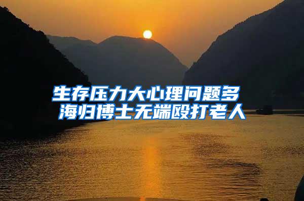 生存压力大心理问题多 海归博士无端殴打老人