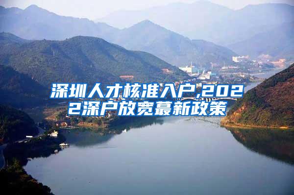 深圳人才核准入户,2022深户放宽蕞新政策