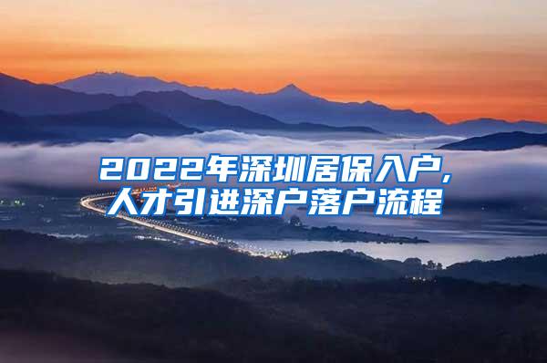 2022年深圳居保入户,人才引进深户落户流程