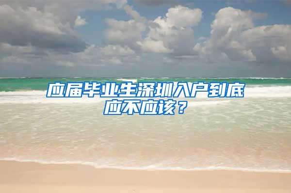 应届毕业生深圳入户到底应不应该？