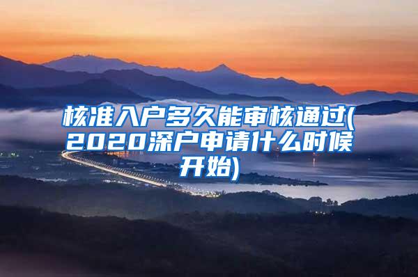 核准入户多久能审核通过(2020深户申请什么时候开始)