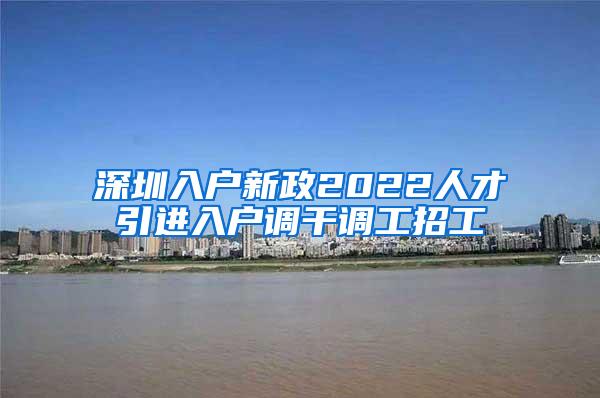 深圳入户新政2022人才引进入户调干调工招工