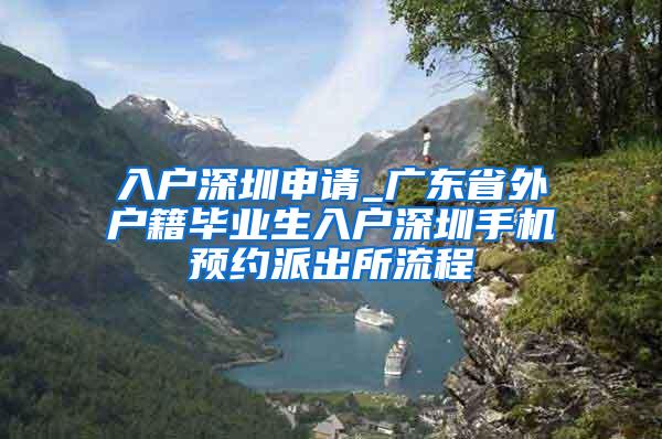 入户深圳申请_广东省外户籍毕业生入户深圳手机预约派出所流程