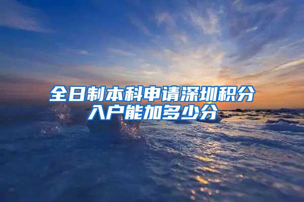 全日制本科申请深圳积分入户能加多少分