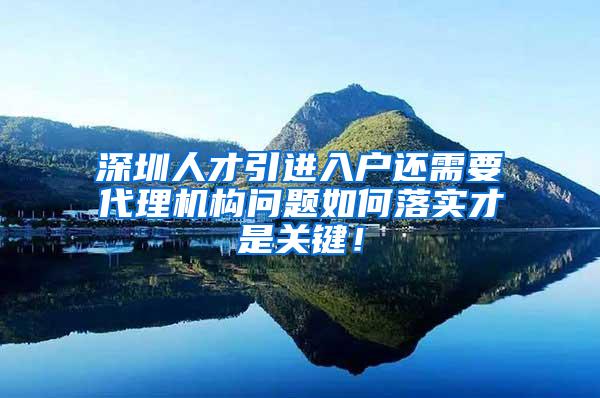 深圳人才引进入户还需要代理机构问题如何落实才是关键！