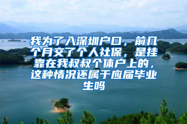 我为了入深圳户口，前几个月交了个人社保，是挂靠在我叔叔个体户上的，这种情况还属于应届毕业生吗