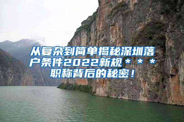 从复杂到简单揭秘深圳落户条件2022新规＊＊＊职称背后的秘密！