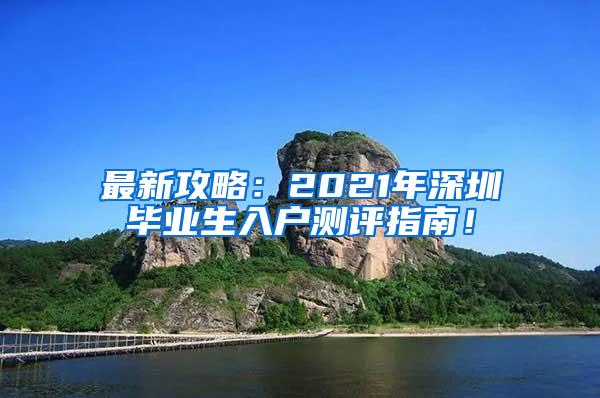 最新攻略：2021年深圳毕业生入户测评指南！