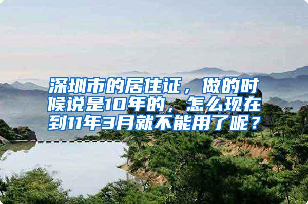 深圳市的居住证，做的时候说是10年的，怎么现在到11年3月就不能用了呢？