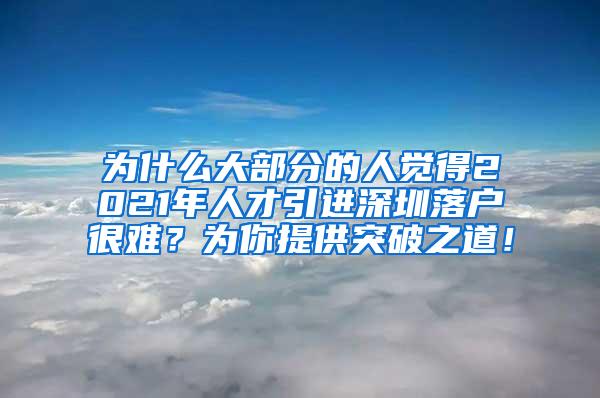 为什么大部分的人觉得2021年人才引进深圳落户很难？为你提供突破之道！