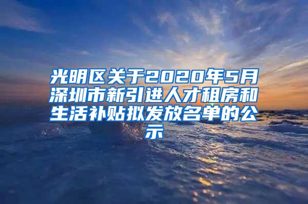 光明区关于2020年5月深圳市新引进人才租房和生活补贴拟发放名单的公示