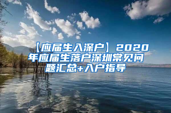 【应届生入深户】2020年应届生落户深圳常见问题汇总+入户指导