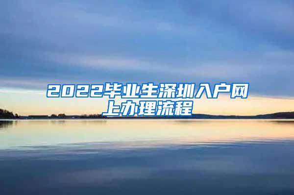 2022毕业生深圳入户网上办理流程