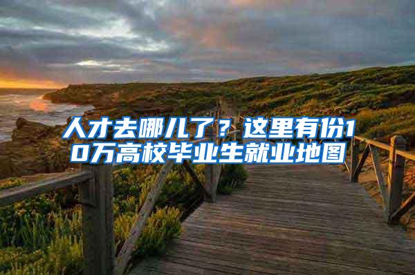 人才去哪儿了？这里有份10万高校毕业生就业地图