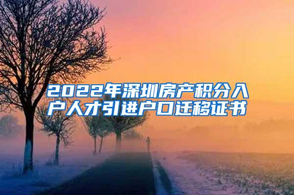 2022年深圳房产积分入户人才引进户口迁移证书