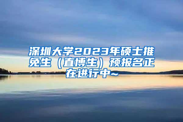 深圳大学2023年硕士推免生（直博生）预报名正在进行中~