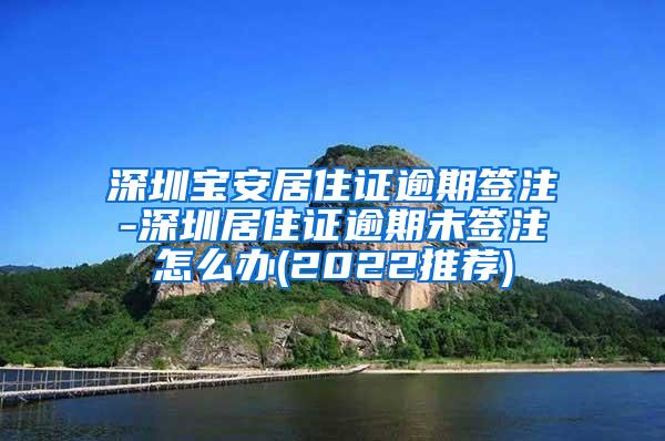 深圳宝安居住证逾期签注-深圳居住证逾期未签注怎么办(2022推荐)