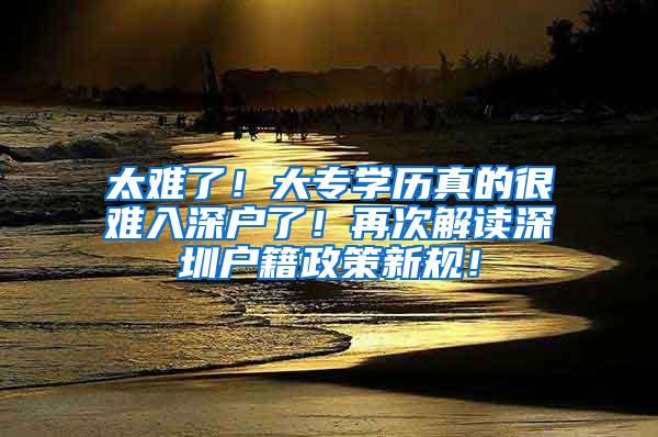 太难了！大专学历真的很难入深户了！再次解读深圳户籍政策新规！