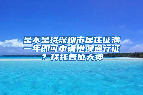 是不是持深圳市居住证满一年即可申请港澳通行证？拜托各位大神