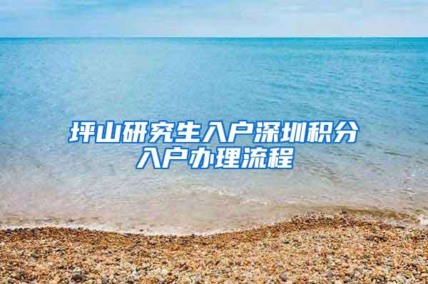 坪山研究生入户深圳积分入户办理流程