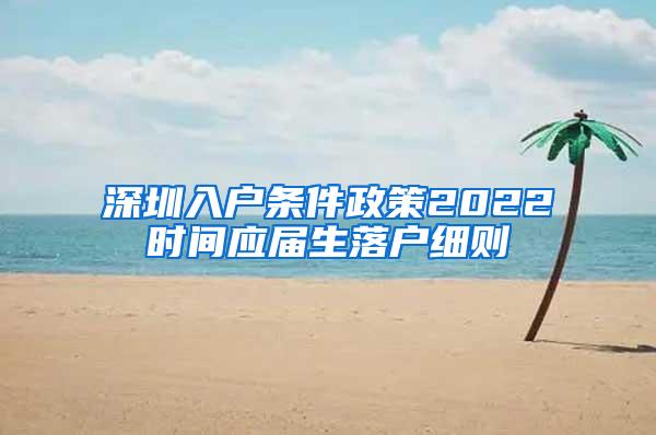 深圳入户条件政策2022时间应届生落户细则