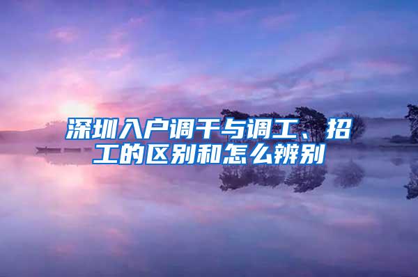 深圳入户调干与调工、招工的区别和怎么辨别