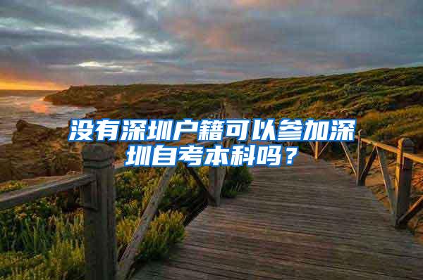 没有深圳户籍可以参加深圳自考本科吗？