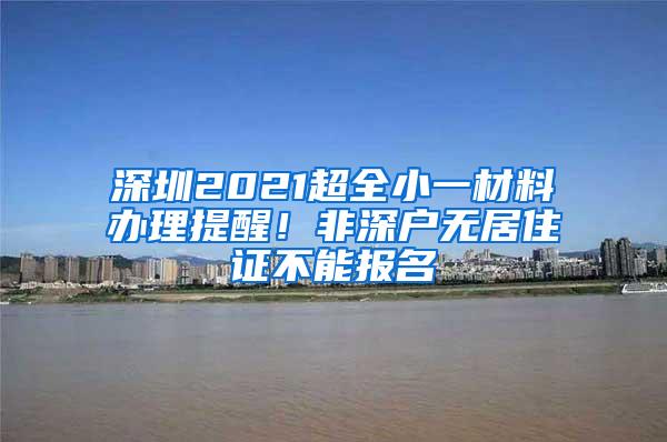 深圳2021超全小一材料办理提醒！非深户无居住证不能报名