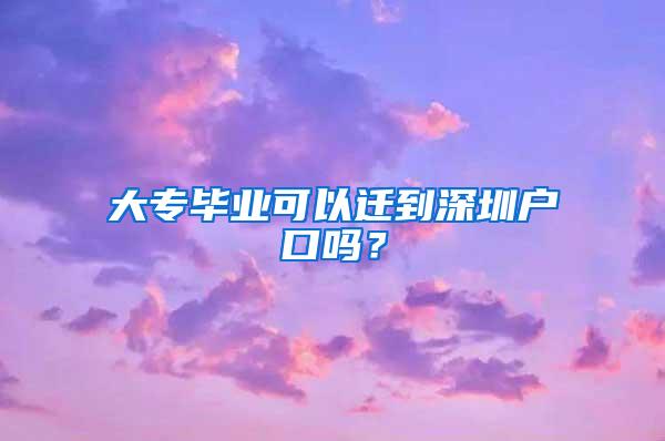 大专毕业可以迁到深圳户口吗？