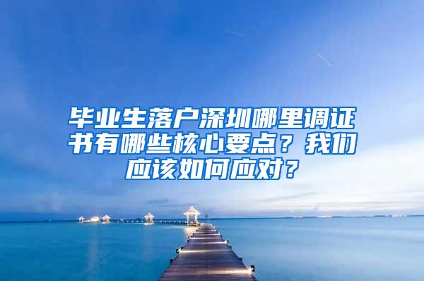 毕业生落户深圳哪里调证书有哪些核心要点？我们应该如何应对？