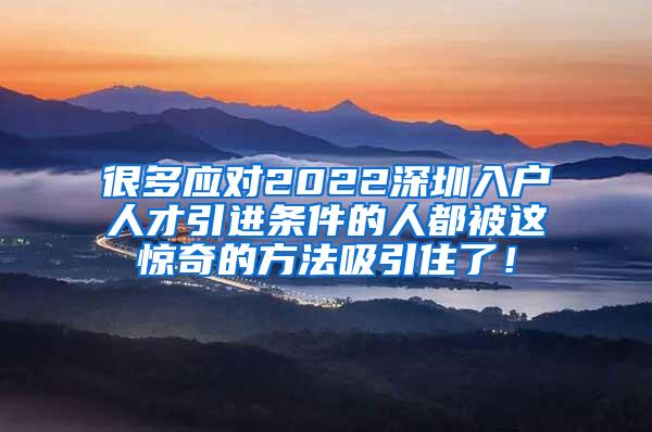 很多应对2022深圳入户人才引进条件的人都被这惊奇的方法吸引住了！