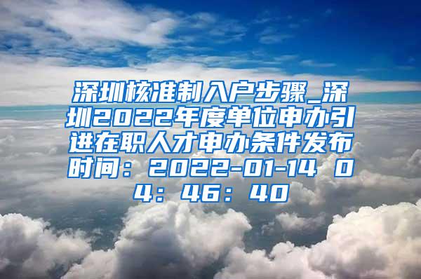 深圳核准制入户步骤_深圳2022年度单位申办引进在职人才申办条件发布时间：2022-01-14 04：46：40