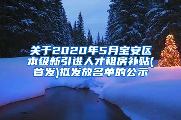 关于2020年5月宝安区本级新引进人才租房补贴(首发)拟发放名单的公示