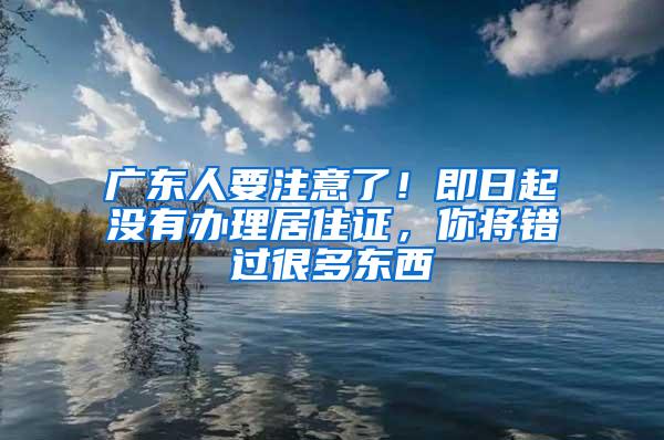 广东人要注意了！即日起没有办理居住证，你将错过很多东西