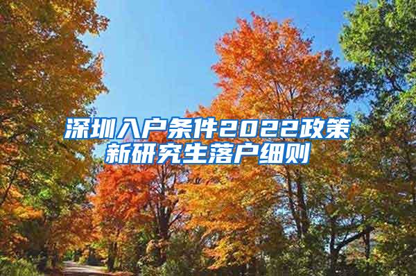 深圳入户条件2022政策新研究生落户细则