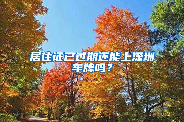 居住证已过期还能上深圳车牌吗？