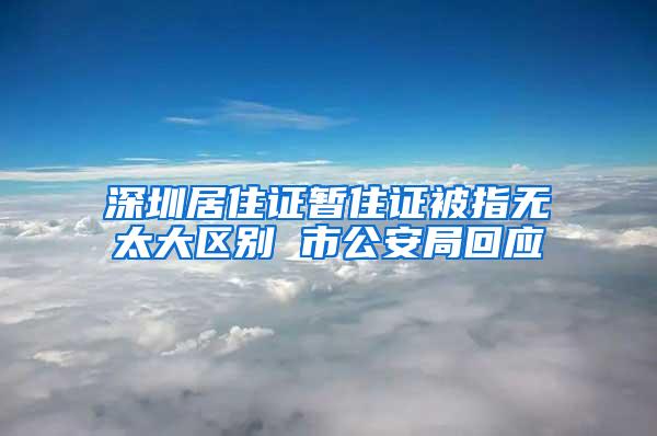 深圳居住证暂住证被指无太大区别 市公安局回应