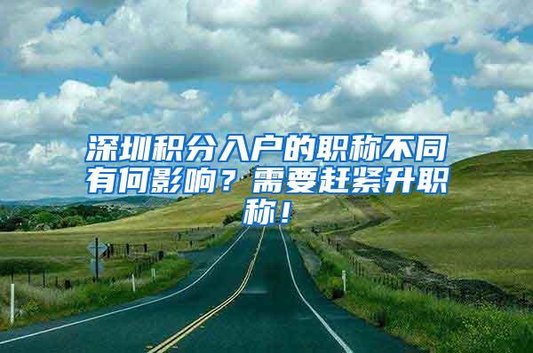 深圳积分入户的职称不同有何影响？需要赶紧升职称！