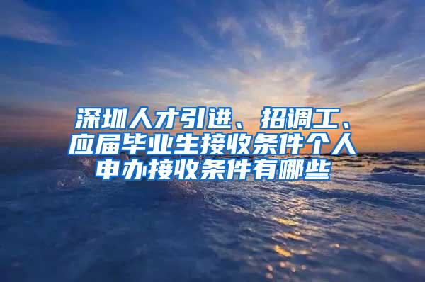 深圳人才引进、招调工、应届毕业生接收条件个人申办接收条件有哪些