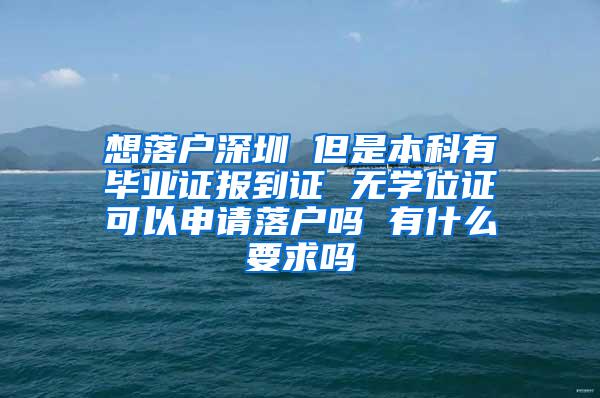 想落户深圳 但是本科有毕业证报到证 无学位证可以申请落户吗 有什么要求吗