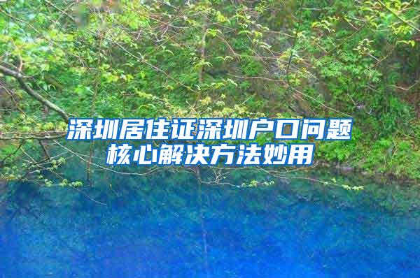 深圳居住证深圳户口问题核心解决方法妙用