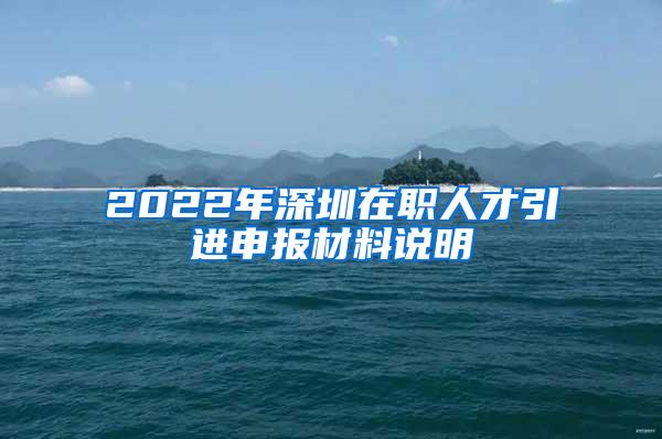 2022年深圳在职人才引进申报材料说明