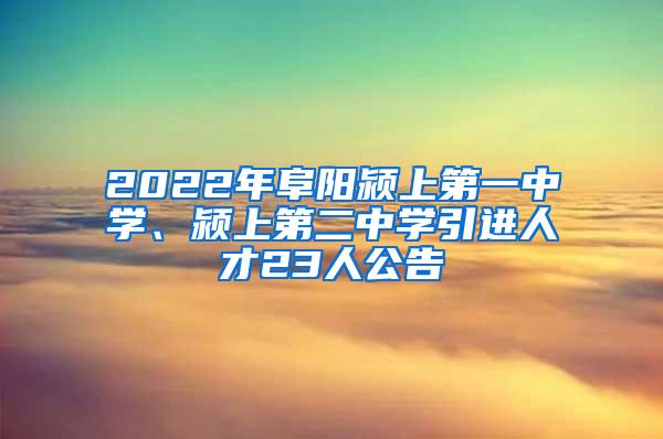 2022年阜阳颍上第一中学、颍上第二中学引进人才23人公告