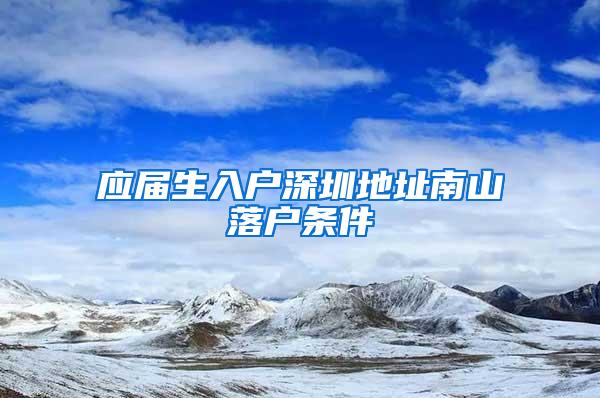 应届生入户深圳地址南山落户条件