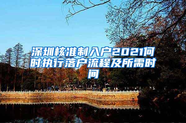 深圳核准制入户2021何时执行落户流程及所需时间